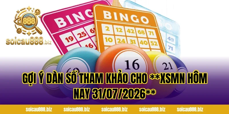 Gợi ý dàn số tham khảo cho **XSMN Hôm Nay 31/07/2026**
