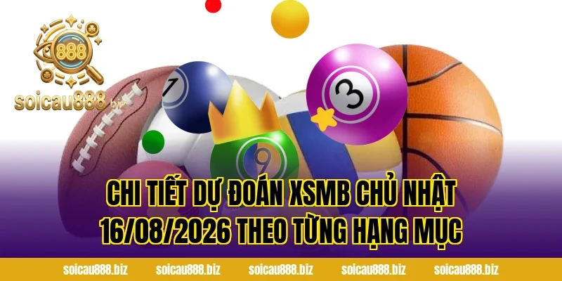 Chi tiết Dự Đoán XSMB Chủ Nhật 16/08/2026 theo từng hạng mục