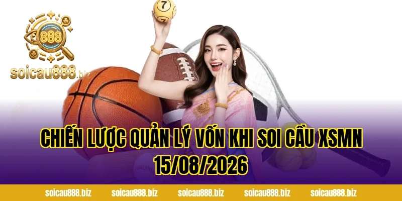 Chiến lược quản lý vốn khi Soi Cầu XSMN 15/08/2026