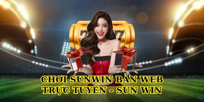 Chơi Sunwin Bản Web Trực Tuyến – Hướng Dẫn Truy Cập Và Đăng Ký