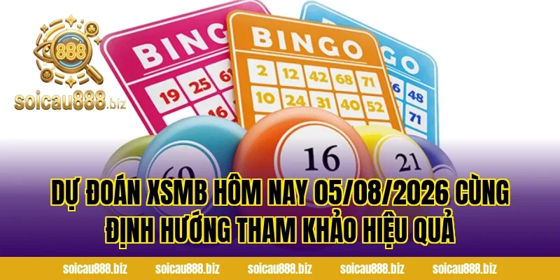 Dự Đoán XSMB Hôm Nay 05/08/2026 cùng định hướng tham khảo hiệu quả