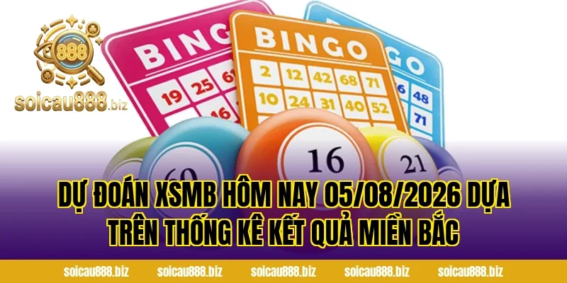 Dự Đoán XSMB Hôm Nay 05/08/2026 dựa trên thống kê kết quả miền Bắc
