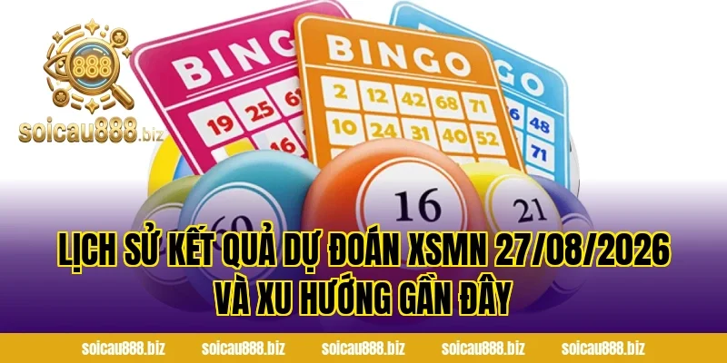 Lịch sử kết quả Dự đoán XSMN 27/08/2026 và xu hướng gần đây