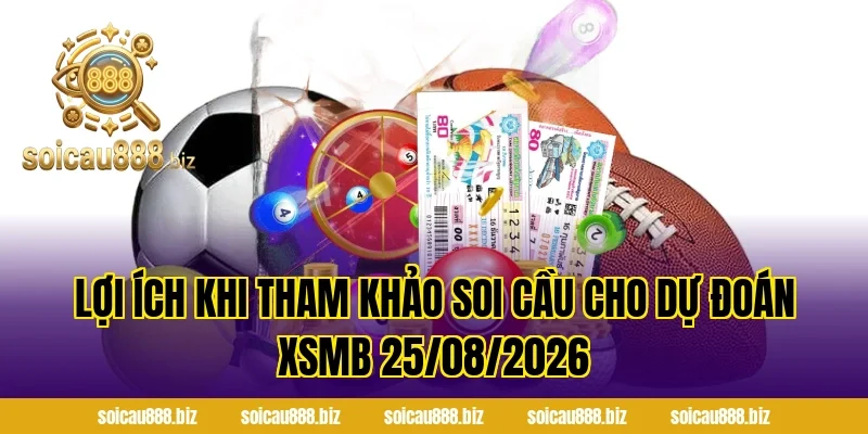 Lợi ích khi tham khảo Soi Cầu cho Dự Đoán XSMB 25/08/2026