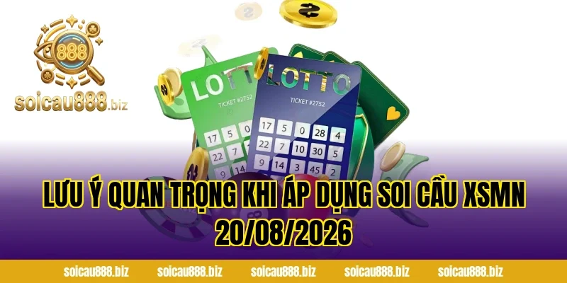 Lưu ý quan trọng khi áp dụng Soi Cầu XSMN 20/08/2026