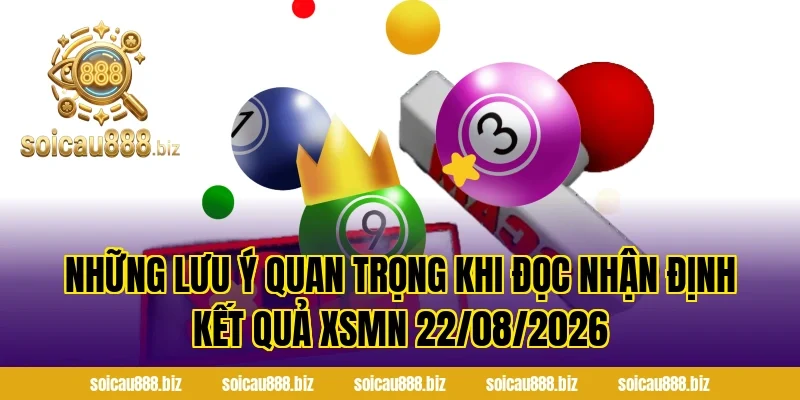 Những Lưu Ý Quan Trọng Khi Đọc Nhận Định Kết Quả XSMN 22/08/2026