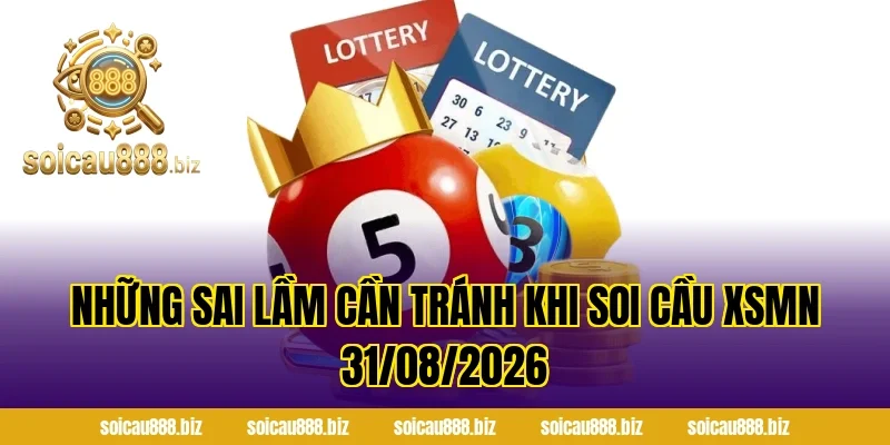 Những Sai Lầm Cần Tránh Khi Soi Cầu XSMN 31/08/2026