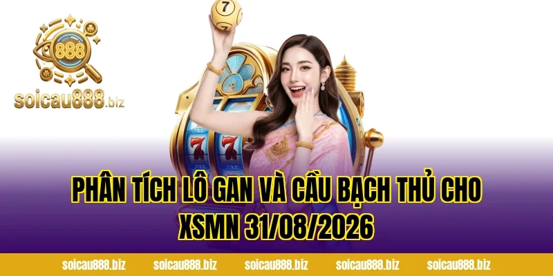 Phân Tích Lô Gan và Cầu Bạch Thủ Cho XSMN 31/08/2026