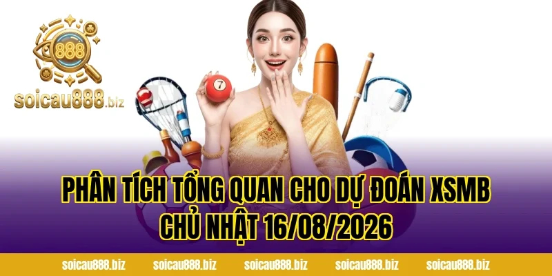 Phân tích tổng quan cho Dự Đoán XSMB Chủ Nhật 16/08/2026