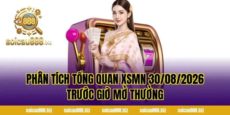 Phân tích tổng quan XSMN 30/08/2026 trước giờ mở thưởng
