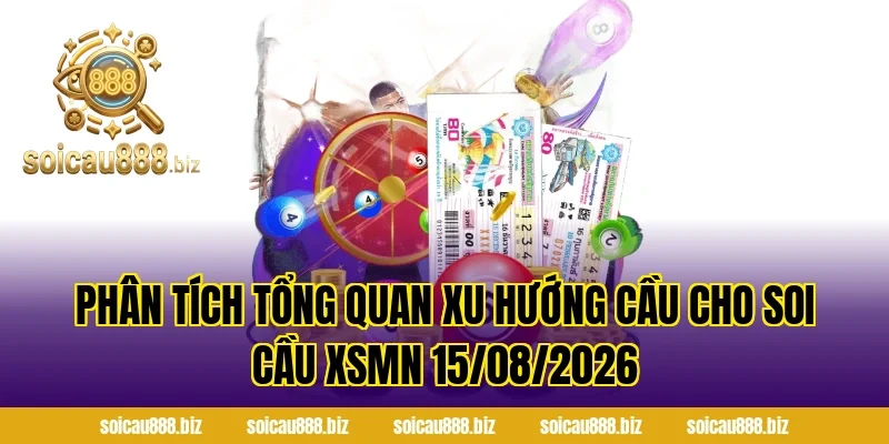 Phân tích tổng quan xu hướng cầu cho Soi Cầu XSMN 15/08/2026