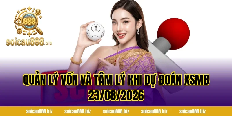 Quản lý vốn và tâm lý khi Dự Đoán XSMB 23/08/2026