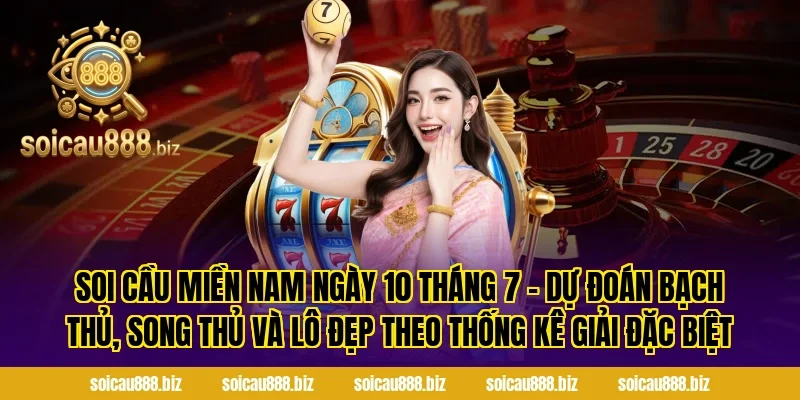 Soi cầu miền Nam ngày 10 tháng 7 – Dự đoán bạch thủ, song thủ và lô đẹp theo thống kê giải đặc biệt