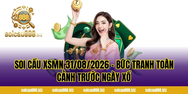 Soi Cầu XSMN 31/08/2026 – Bức Tranh Toàn Cảnh Trước Ngày Xổ