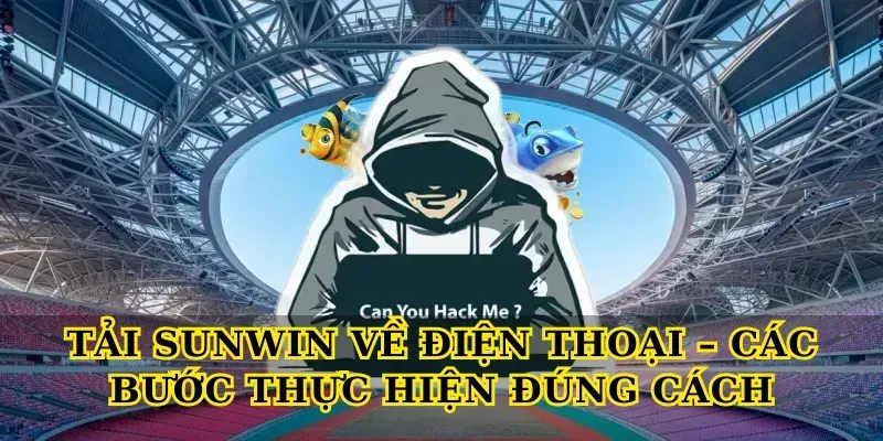 Tải Sunwin Về Điện Thoại – Các Bước Thực Hiện Đúng Cách