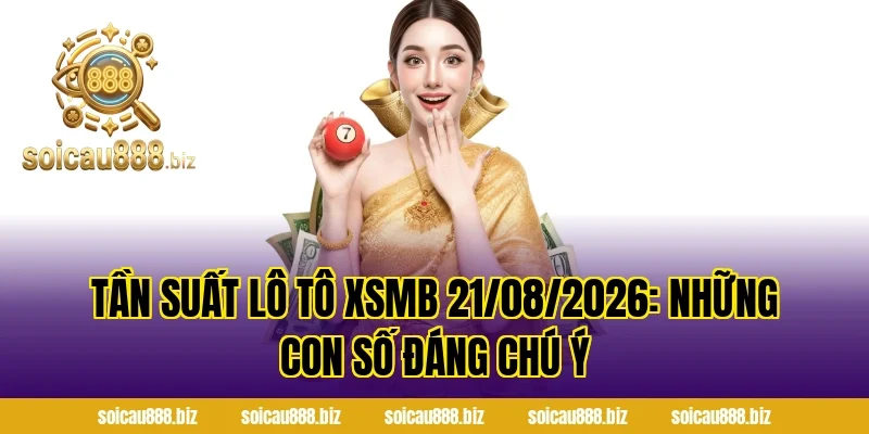 Tần Suất Lô Tô XSMB 21/08/2026: Những Con Số Đáng Chú Ý