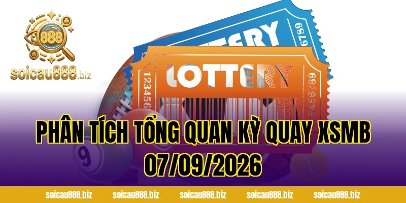 Phân tích tổng quan kỳ quay XSMB 07/09/2026