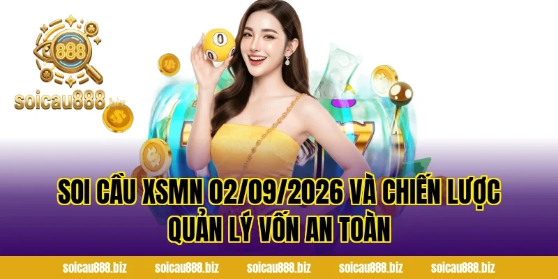 Soi Cầu XSMN 02/09/2026 và chiến lược quản lý vốn an toàn