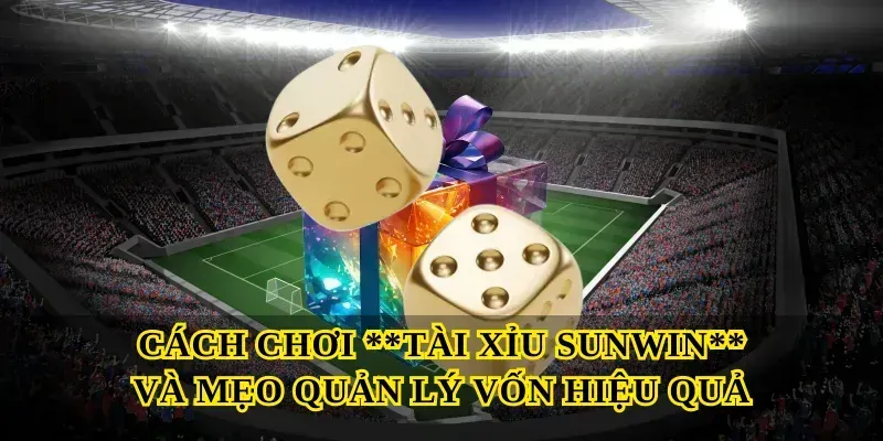 Cách chơi Tài xỉu sunwin và mẹo quản lý vốn hiệu quả
