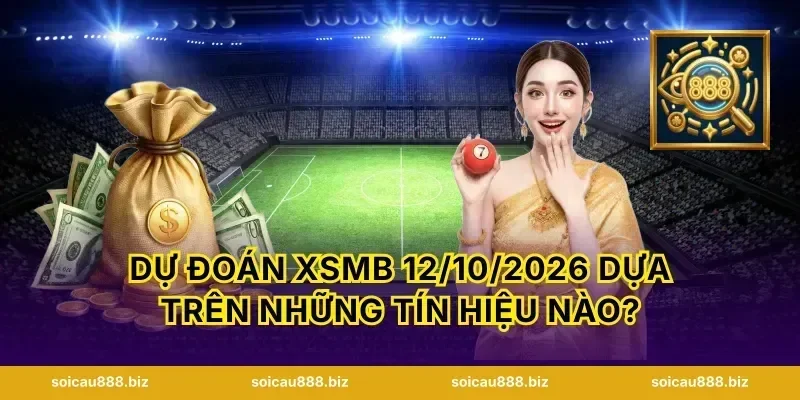 Dự Đoán XSMB 12/10/2026 dựa trên những tín hiệu nào?
