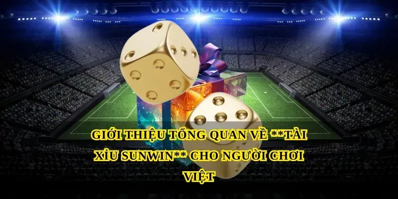 Giới thiệu tổng quan về Tài xỉu sunwin cho người chơi Việt